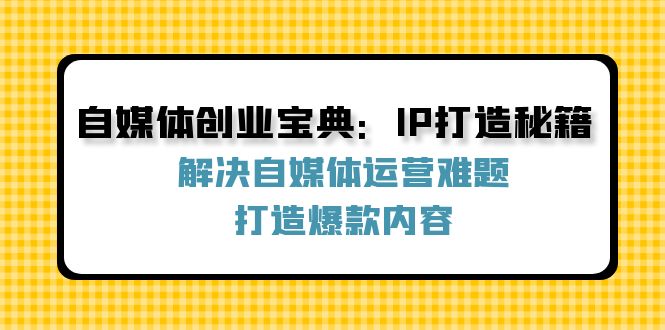 自媒体创业宝典：IP打造秘籍：解决自媒体运营难题，打造爆款内容_北创网