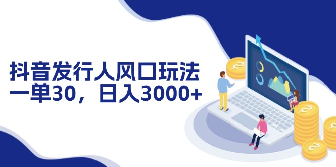 抖音发行人风口玩法，一单30，日入3000+_北创网
