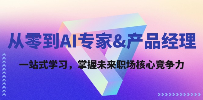 从零到AI专家&产品经理：一站式学习，掌握未来职场核心竞争力_北创网