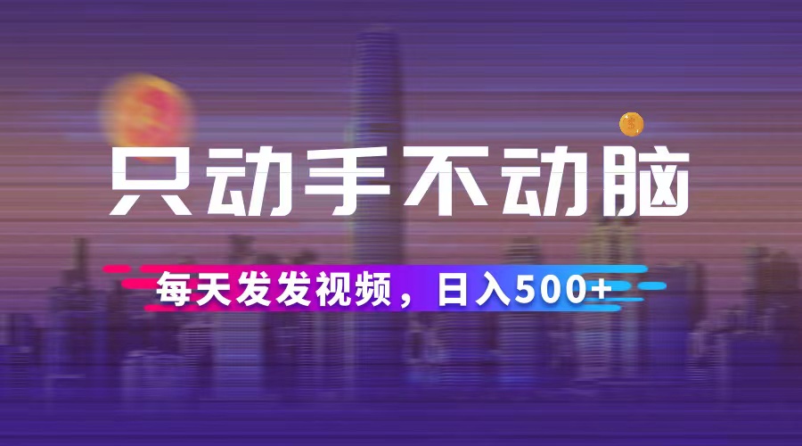 只动手不动脑，每天发发视频，日入500+_北创网
