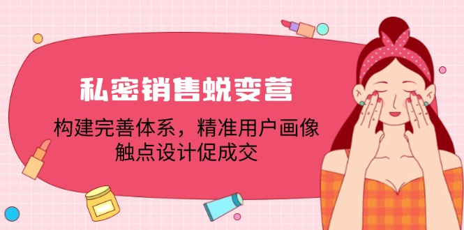 私密销售蜕变营：构建完善体系，精准用户画像，触点设计促成交_北创网