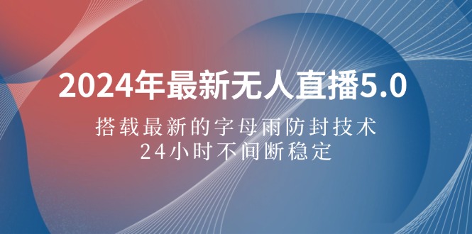 2024年最新无人直播5.0，搭载最新的字母雨防封技术，24小时不间断稳定…_北创网