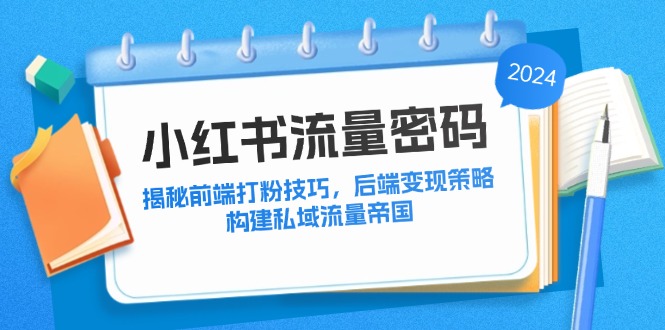 小红书流量密码：揭秘前端打粉技巧，后端变现策略，构建私域流量帝国_北创网