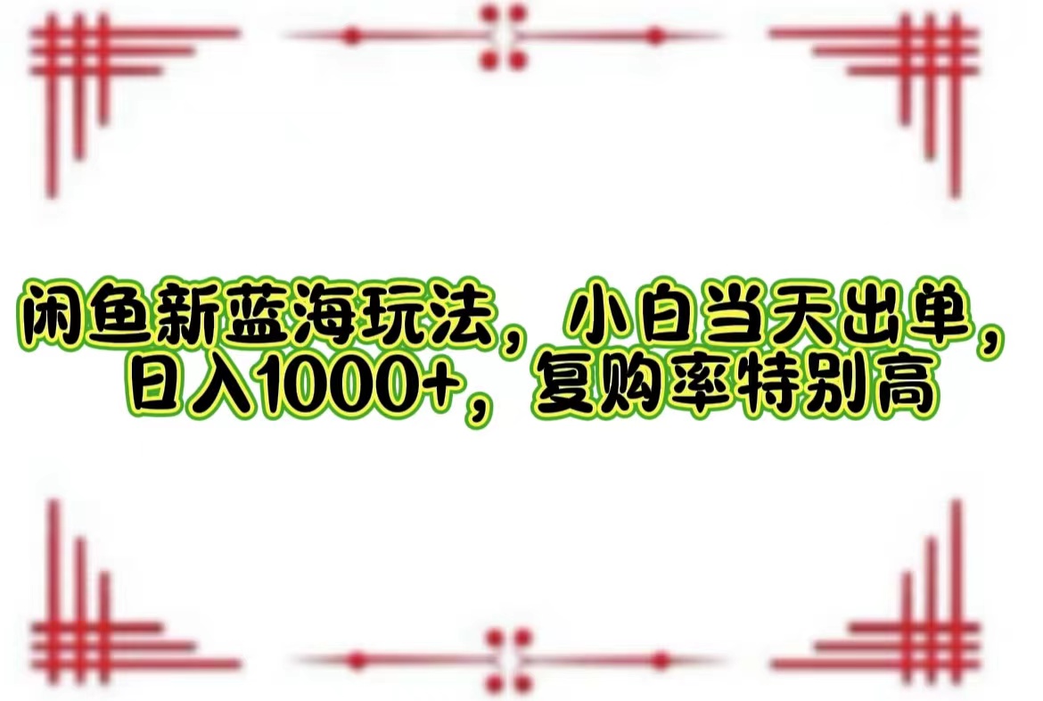 闲鱼新蓝海玩法，小白当天出单，日入1000+，复购率特别高_北创网