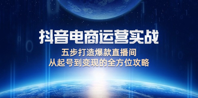 抖音电商运营实战：五步打造爆款直播间，从起号到变现的全方位攻略_北创网