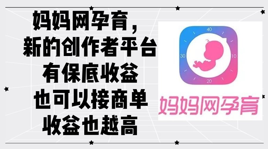 妈妈网孕育，新的创作者平台，有保底收益也可以接商单收益也越高_北创网