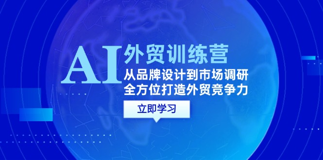 AI+外贸训练营：从品牌设计到市场调研，全方位打造外贸竞争力_北创网