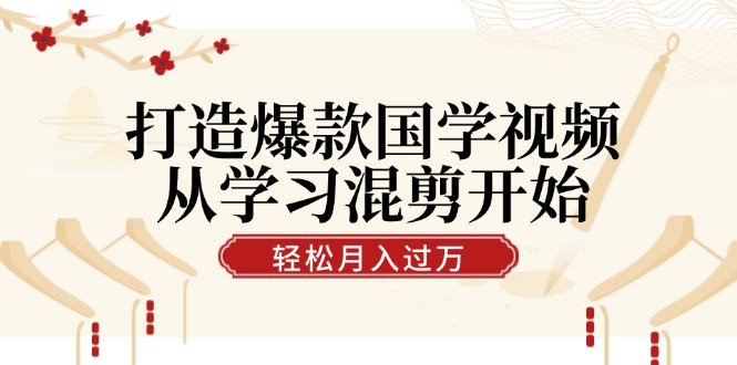 打造爆款国学视频，从学习混剪开始！轻松涨粉，视频号分成月入过万_北创网