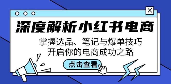 深度解析小红书电商：掌握选品、笔记与爆单技巧，开启你的电商成功之路_北创网