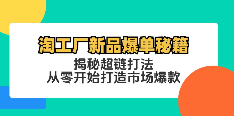 淘工厂新品爆单秘籍：揭秘超链打法，从零开始打造市场爆款_北创网