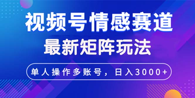 视频号创作者分成情感赛道最新矩阵玩法日入3000+_北创网