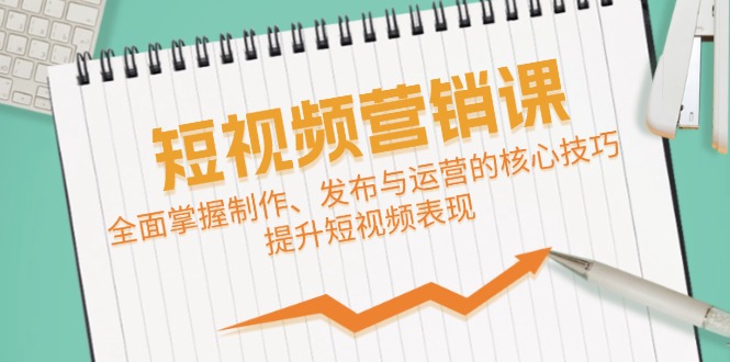 短视频&营销课：全面掌握制作、发布与运营的核心技巧，提升短视频表现_北创网