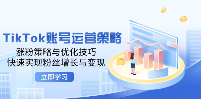 TikTok账号运营策略：涨粉策略与优化技巧，快速实现粉丝增长与变现_北创网
