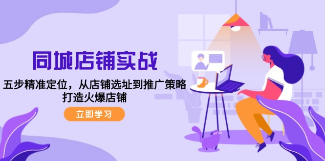 同城店铺实战：五步精准定位，从店铺选址到推广策略，打造火爆店铺_北创网