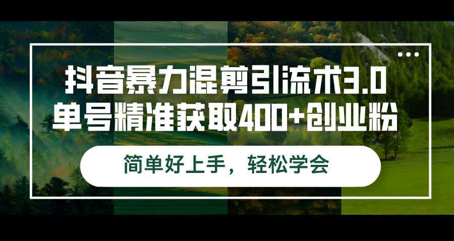 抖音暴力混剪引流术3.0单号精准获取400+创业粉简单好上手，轻松学会_北创网