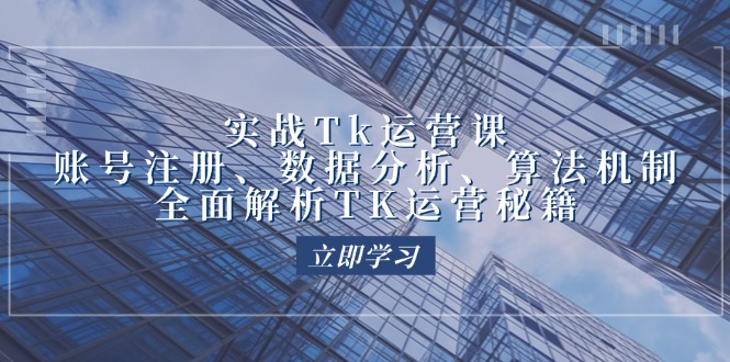 实战Tk运营实操：账号注册、数据分析、算法机制，全面解析TK运营秘籍_北创网