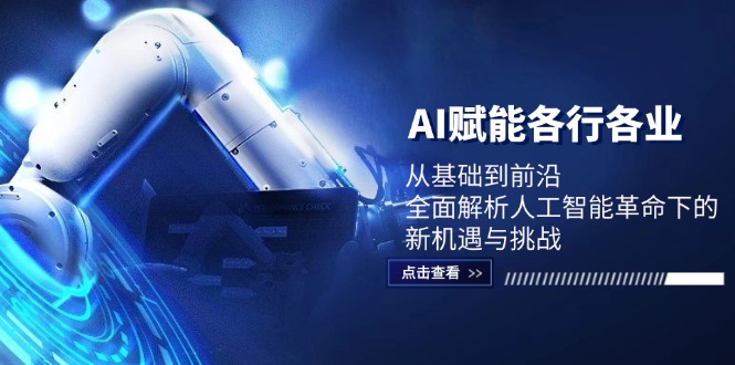 AI赋能各行各业：从基础到前沿，全面解析人工智能革命下的新机遇与挑战_北创网