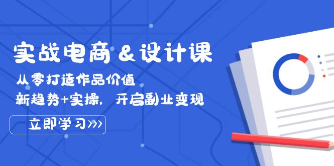 实战电商&设计课， 从零打造作品价值，新趋势+实操，开启副业变现_北创网