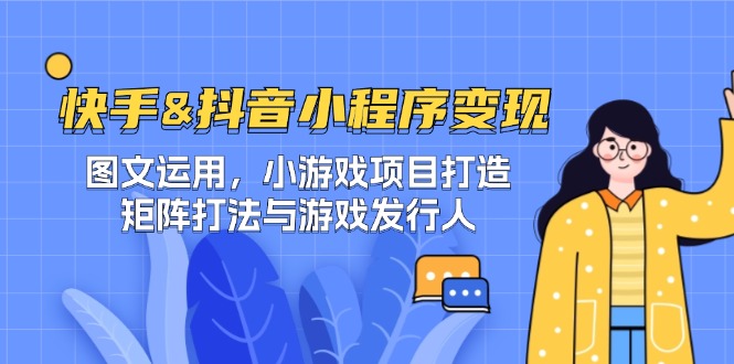 快手&抖音-小程序变现 图文运用/小游戏项目打造/矩阵打法与游戏发行人_北创网