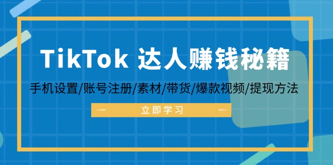 TikTok&达人赚钱秘籍 手机设置/账号注册/素材/带货/爆款视频/提现方法_北创网