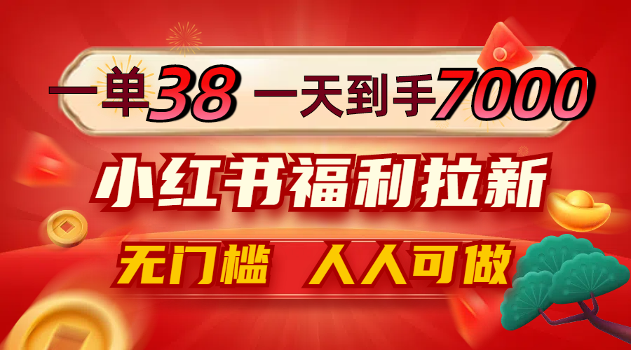 一单38，一天到手7000+，小红书福利拉新，0门槛人人可做_北创网