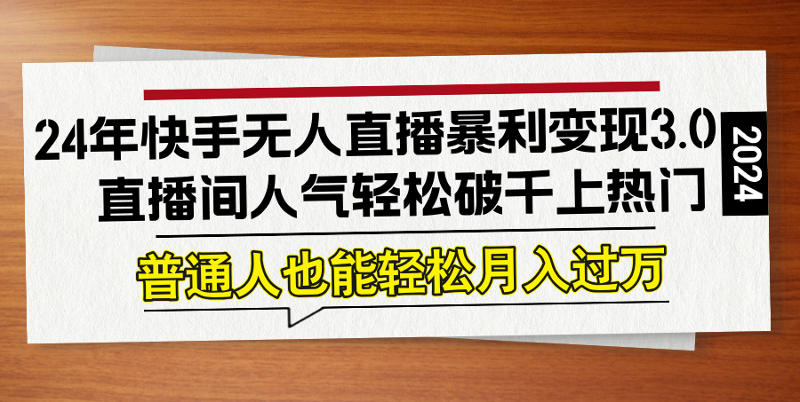 24年快手无人直播暴利变现3.0，直播间人气轻松破千上热门，普通人也能…_北创网