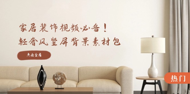家居装饰视频必备！轻奢风竖屏背景素材包，含清晰、中间虚化、全屏虚化_北创网