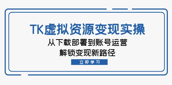TK虚拟资料变现实操：从下载部署到账号运营，解锁变现新路径_北创网