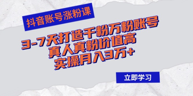 抖音账号涨粉课：3-7天打造千粉万粉账号，真人真粉价值高，实操月入3万+_北创网