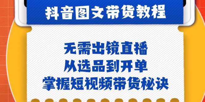 抖音图文&带货实操：无需出镜直播，从选品到开单，掌握短视频带货秘诀_北创网