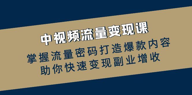 中视频流量变现课：掌握流量密码打造爆款内容，助你快速变现副业增收_北创网