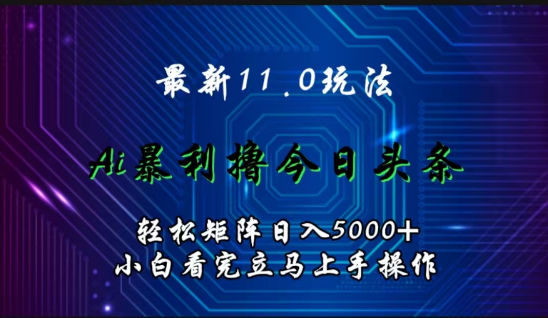 最新11.0玩法 AI辅助撸今日头条轻松实现矩阵日入5000+小白看完即可上手矩阵操作_北创网