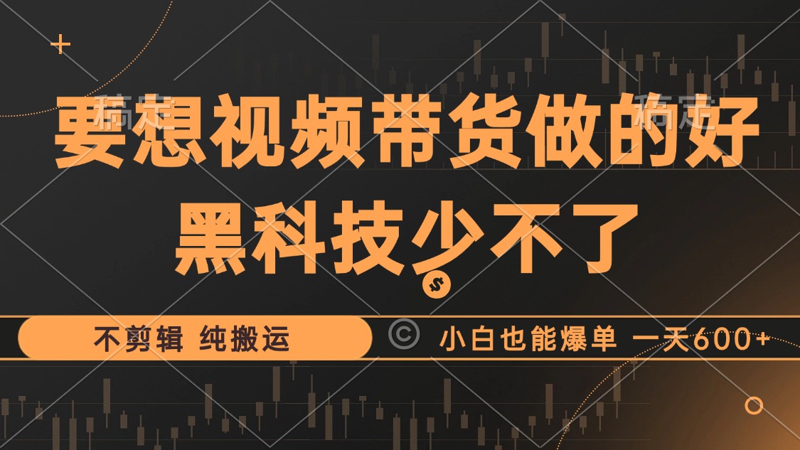 抖音视频带货最暴力玩法，利用黑科技纯搬运，一刀不剪，小白也能爆单，一天600+_北创网