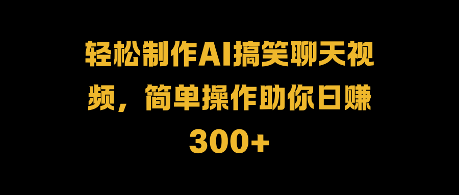 轻松制作AI搞笑聊天视频，简单操作助你日赚300+_北创网