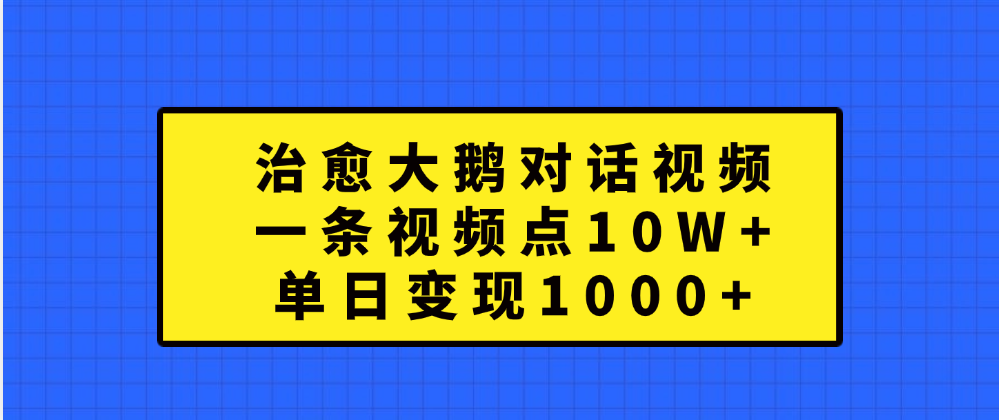 治愈大鹅对话一条视频点赞 10W+，单日变现1000+_北创网