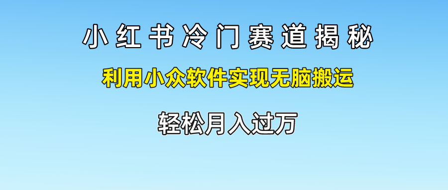 小红书冷门赛道揭秘,轻松月入过万，利用小众软件实现无脑搬运，_北创网