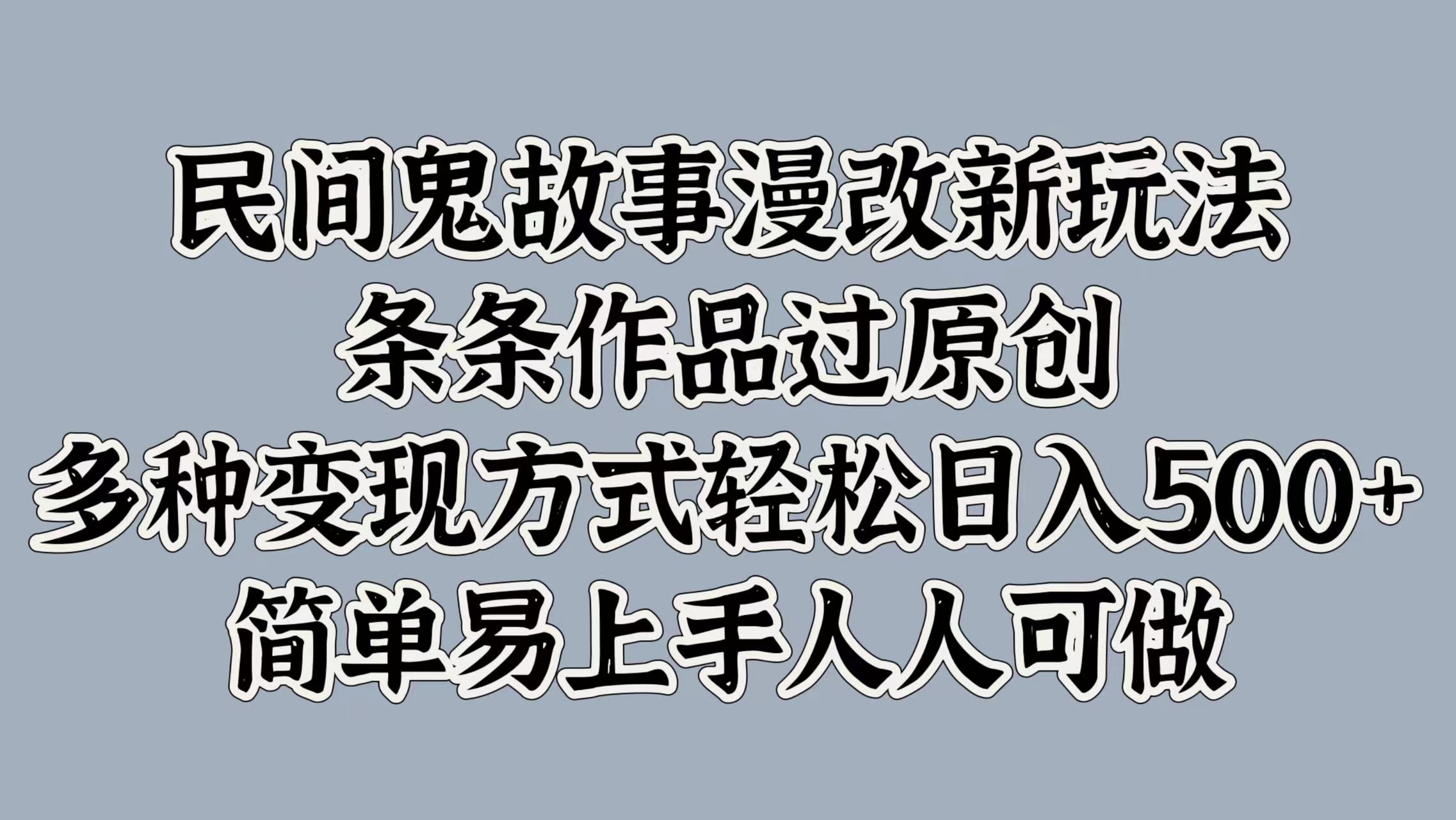 民间鬼故事漫改新玩法，条条作品过原创，简单易上手人人可做，多种变现方式轻松日入500+_北创网
