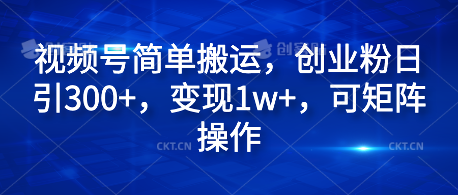 视频号简单搬运，创业粉日引300+，变现1w+，可矩阵操作_北创网