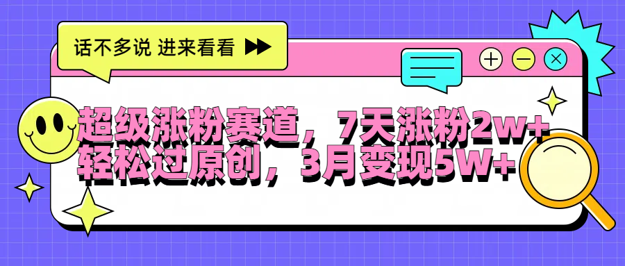 超级涨粉赛道，每天半小时，7天涨粉2W+，轻松过原创，3月变现5W+_北创网