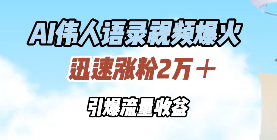 AI伟人语录视频爆火，迅速涨粉2万＋，引爆流量收益_北创网