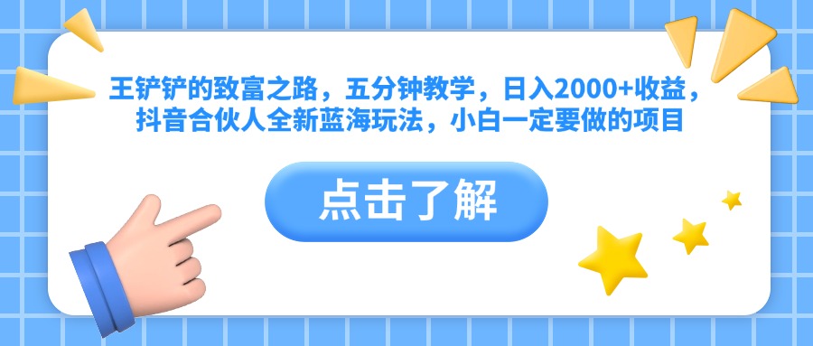 王铲铲的致富之路，五分钟教学，日入2000+收益，抖音合伙人全新蓝海玩法，小白一定要做的项目_北创网