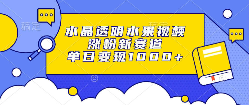 水晶透明水果视频，涨粉新赛道，单日变现1000+_北创网