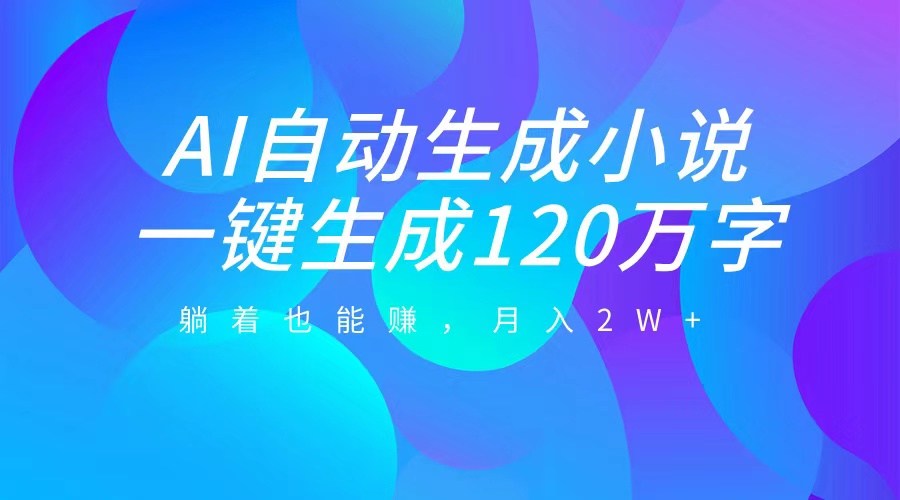 AI自动写小说，一键生成120万字，躺着也能赚，月入2W+_北创网