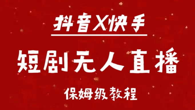 抖音快手短剧无人直播最新保姆级教程来了_北创网