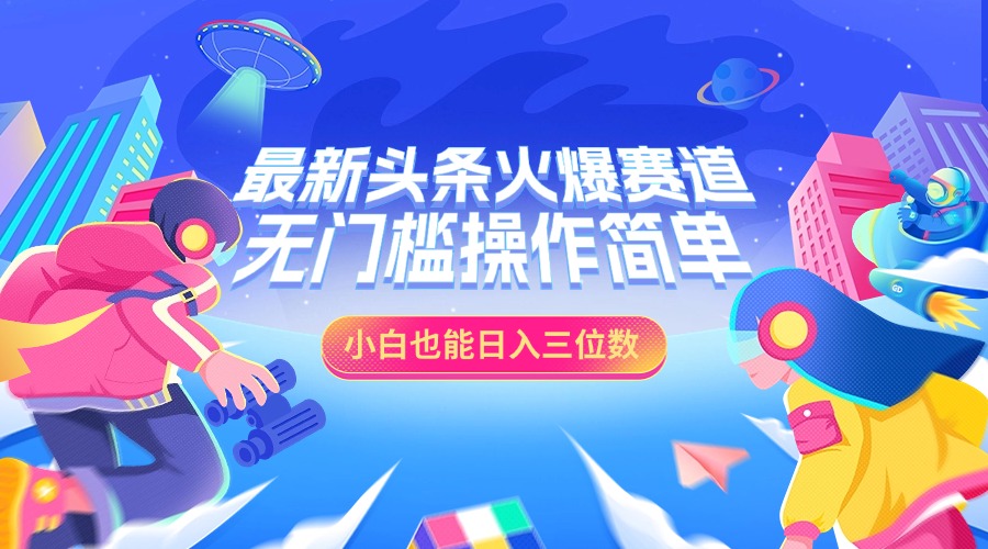 最新头条火爆赛道，小白也能日入三位数，无门槛操作简单_北创网