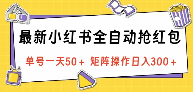 最新小红书全自动抢红包，单号一天50＋ 矩阵操作日入300＋，纯无脑操作_北创网