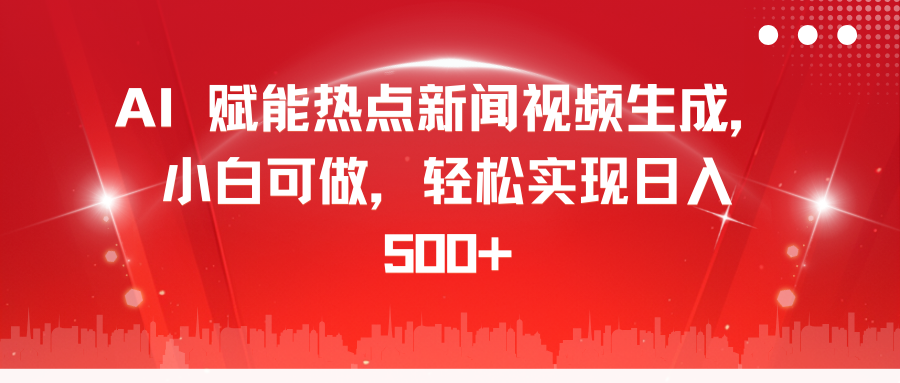 AI 赋能热点新闻视频生成，小白可做，轻松实现日入 500+_北创网