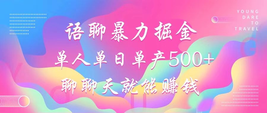 语聊暴力掘金，聊聊天就能赚钱，单人单日单产500+，小白也能无脑做，_北创网