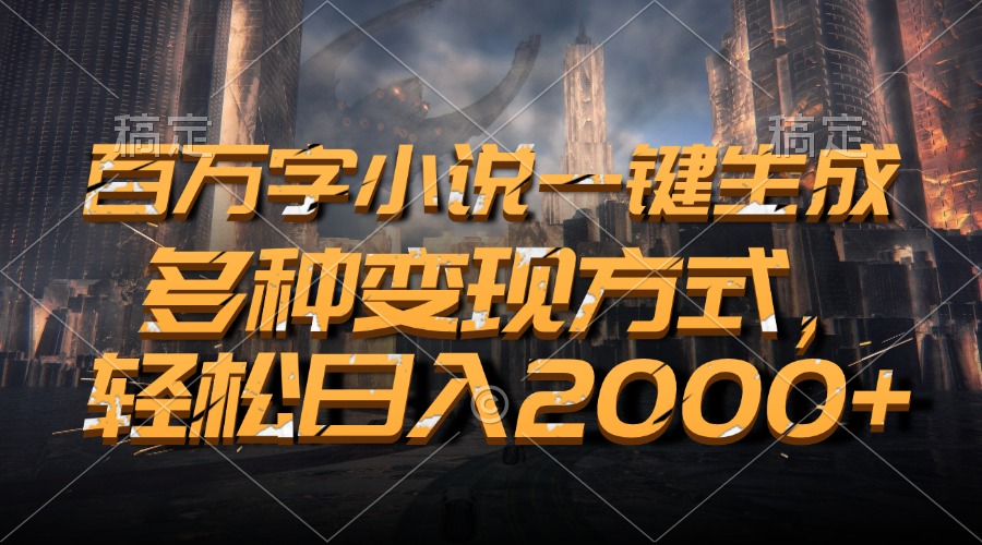 百万字小说一键生成，轻松日入2000+，多种变现方式_北创网