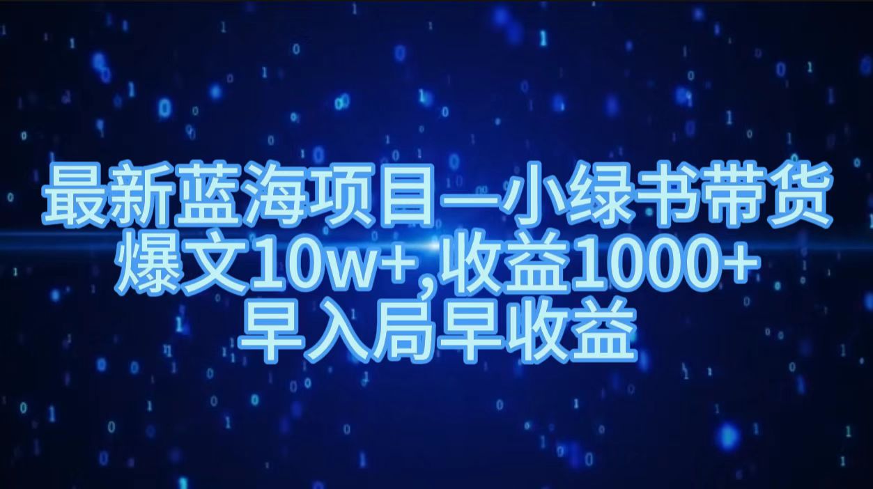 最新蓝海项目小绿书带货，爆文10w＋，收益1000＋，早入局早获益！！_北创网